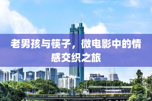 老男孩与筷子，微电影中的情感交织之旅