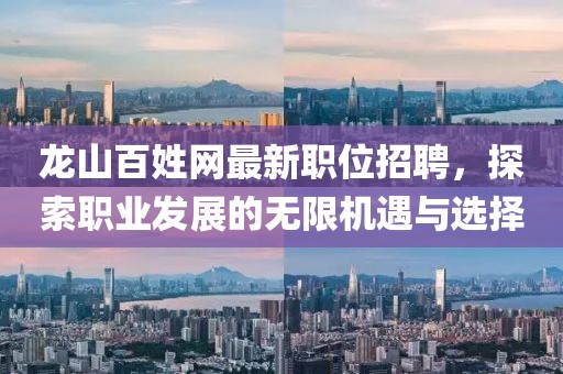 龙山百姓网最新职位招聘，探索职业发展的无限机遇与选择
