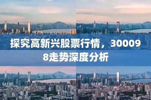探究高新兴股票行情，300098走势深度分析