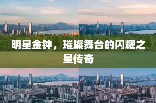 明星金钟，璀璨舞台的闪耀之星传奇