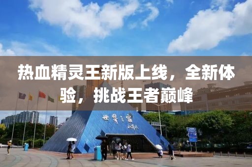 热血精灵王新版上线，全新体验，挑战王者巅峰