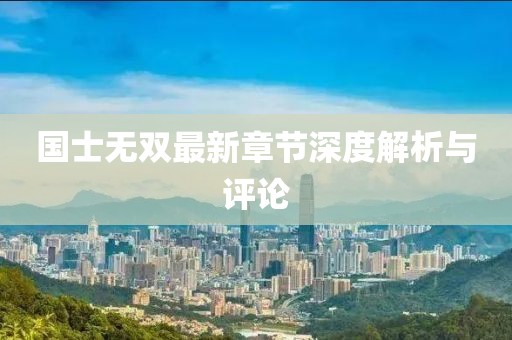 国士无双最新章节深度解析与评论