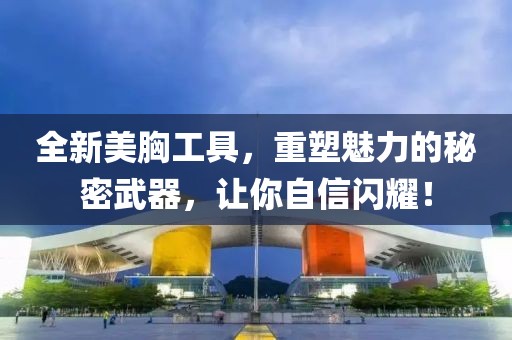 全新美胸工具，重塑魅力的秘密武器，让你自信闪耀！