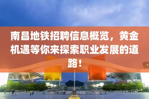 南昌地铁招聘信息概览，黄金机遇等你来探索职业发展的道路！