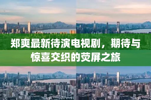 郑爽最新待演电视剧，期待与惊喜交织的荧屏之旅