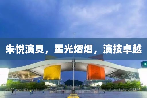 朱悦演员，星光熠熠，演技卓越