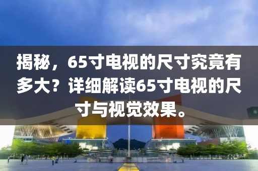 揭秘，65寸电视的尺寸究竟有多大？详细解读65寸电视的尺寸与视觉效果。