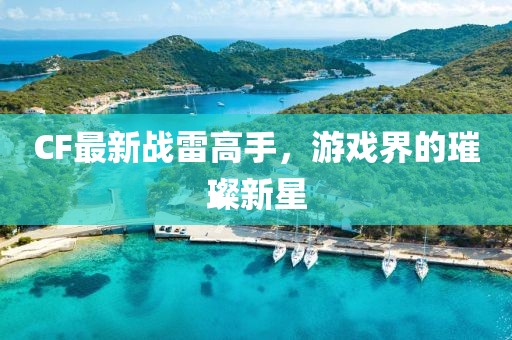 CF最新战雷高手，游戏界的璀璨新星