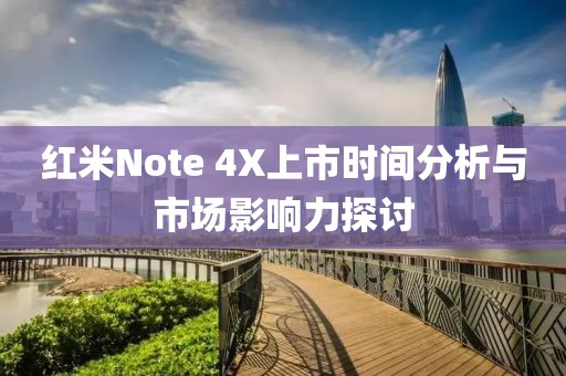 红米Note 4X上市时间分析与市场影响力探讨