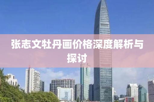 张志文牡丹画价格深度解析与探讨