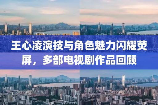 王心凌演技与角色魅力闪耀荧屏，多部电视剧作品回顾