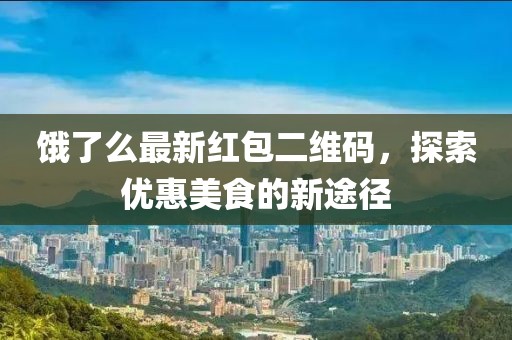 饿了么最新红包二维码，探索优惠美食的新途径