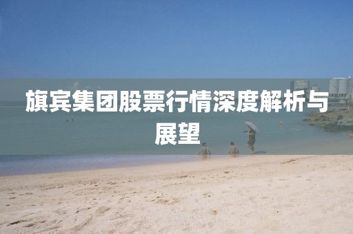 旗宾集团股票行情深度解析与展望