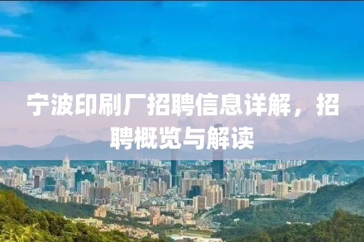 宁波印刷厂招聘信息详解，招聘概览与解读
