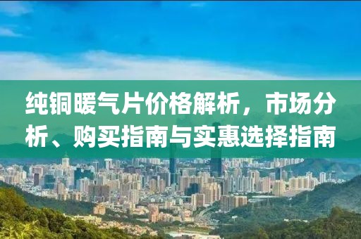 纯铜暖气片价格解析，市场分析、购买指南与实惠选择指南