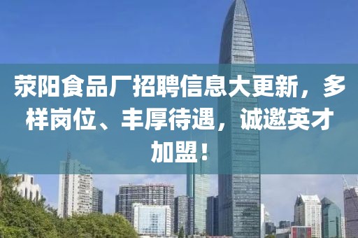 荥阳食品厂招聘信息大更新，多样岗位、丰厚待遇，诚邀英才加盟！