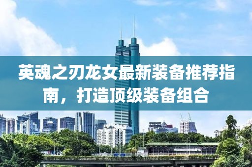 英魂之刃龙女最新装备推荐指南，打造顶级装备组合