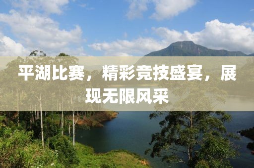 平湖比赛，精彩竞技盛宴，展现无限风采