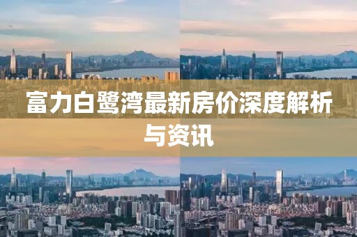 富力白鹭湾最新房价深度解析与资讯
