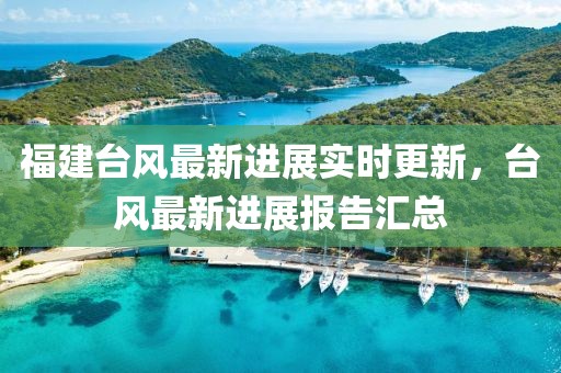 福建台风最新进展实时更新，台风最新进展报告汇总