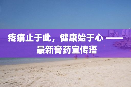 疼痛止于此，健康始于心 —— 最新膏药宣传语