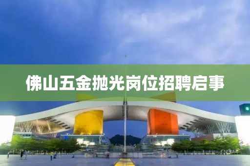 佛山五金抛光岗位招聘启事