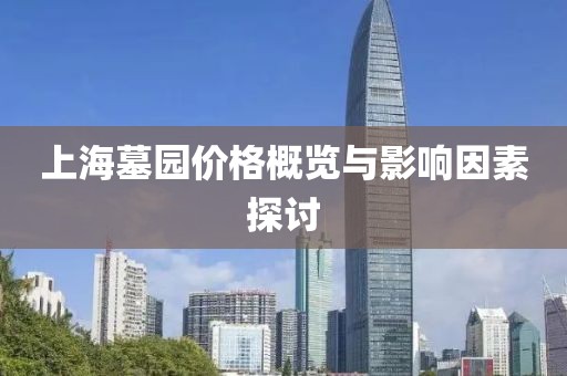 上海墓园价格概览与影响因素探讨