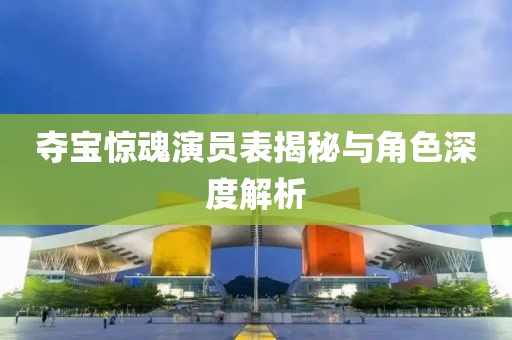 夺宝惊魂演员表揭秘与角色深度解析