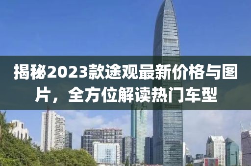 揭秘2023款途观最新价格与图片，全方位解读热门车型