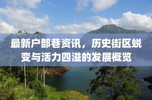 最新户部巷资讯，历史街区蜕变与活力四溢的发展概览