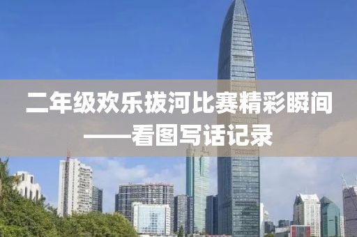 二年级欢乐拔河比赛精彩瞬间——看图写话记录