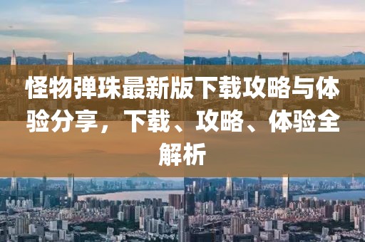 怪物弹珠最新版下载攻略与体验分享，下载、攻略、体验全解析