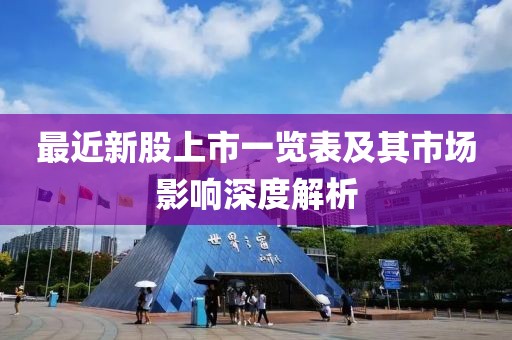 最近新股上市一览表及其市场影响深度解析