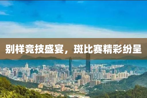 别样竞技盛宴，斑比赛精彩纷呈