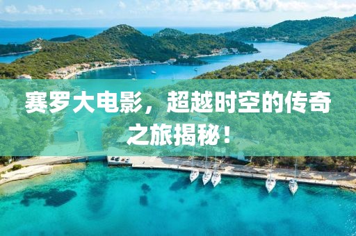 赛罗大电影，超越时空的传奇之旅揭秘！