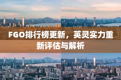 FGO排行榜更新，英灵实力重新评估与解析