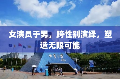 女演员于男，跨性别演绎，塑造无限可能