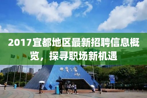 2017宜都地区最新招聘信息概览，探寻职场新机遇