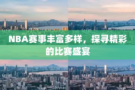NBA赛事丰富多样，探寻精彩的比赛盛宴