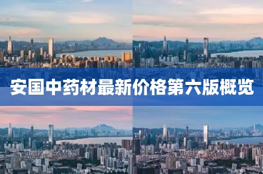 安国中药材最新价格第六版概览