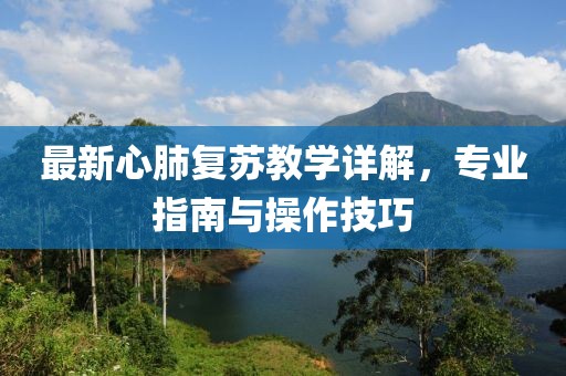 最新心肺复苏教学详解，专业指南与操作技巧