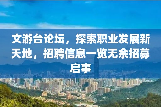 文游台论坛，探索职业发展新天地，招聘信息一览无余招募启事