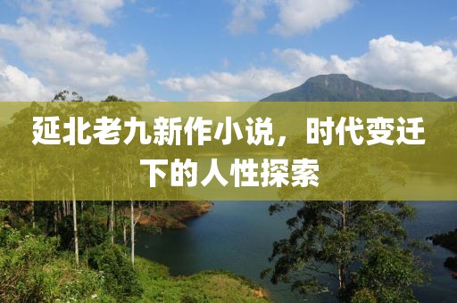 延北老九新作小说，时代变迁下的人性探索