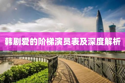 韩剧爱的阶梯演员表及深度解析