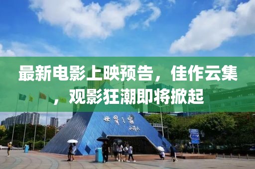 最新电影上映预告，佳作云集，观影狂潮即将掀起