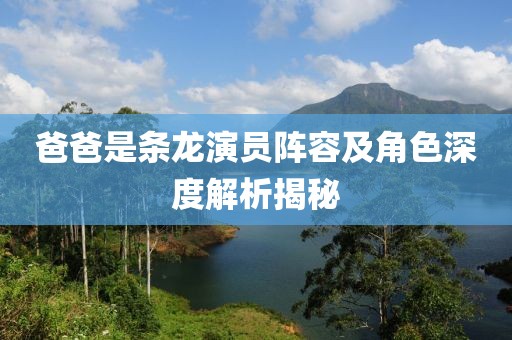 爸爸是条龙演员阵容及角色深度解析揭秘