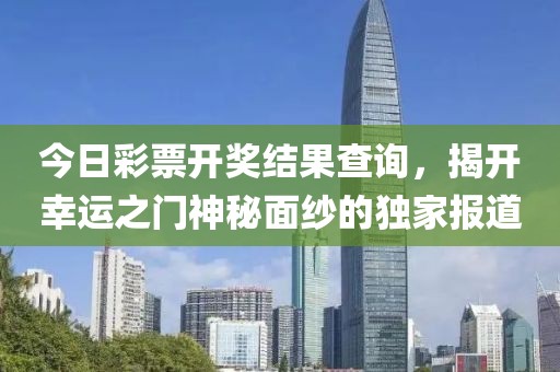 今日彩票开奖结果查询，揭开幸运之门神秘面纱的独家报道