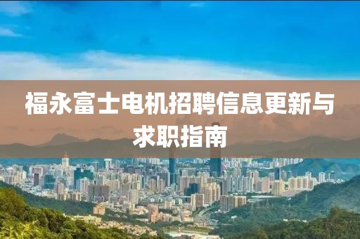 福永富士电机招聘信息更新与求职指南