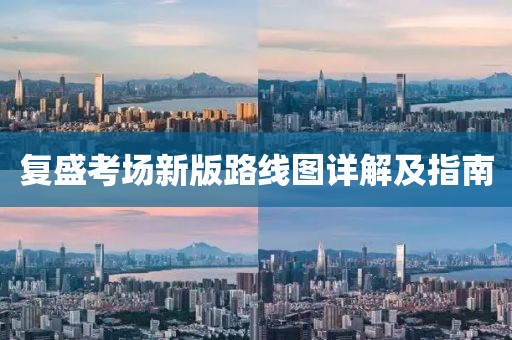 复盛考场新版路线图详解及指南