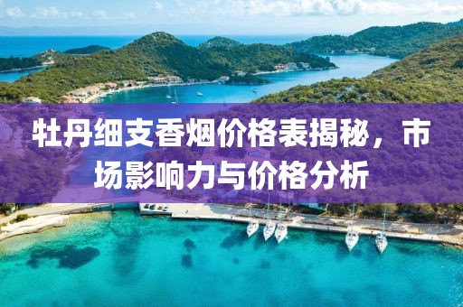 牡丹细支香烟价格表揭秘，市场影响力与价格分析